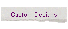 Custom Designs